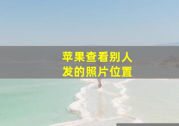 苹果查看别人发的照片位置