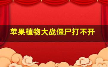 苹果植物大战僵尸打不开