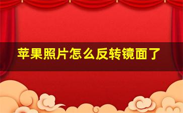 苹果照片怎么反转镜面了