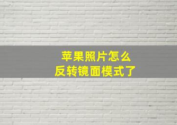 苹果照片怎么反转镜面模式了