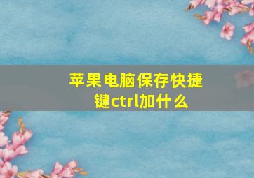 苹果电脑保存快捷键ctrl加什么