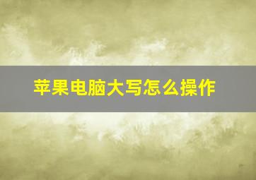 苹果电脑大写怎么操作