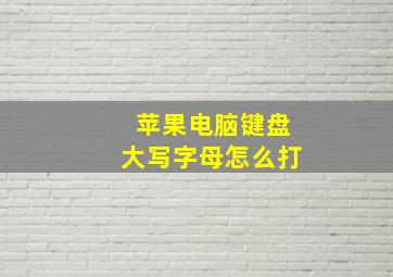 苹果电脑键盘大写字母怎么打