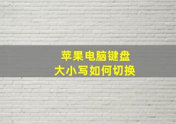 苹果电脑键盘大小写如何切换