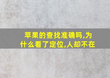 苹果的查找准确吗,为什么看了定位,人却不在