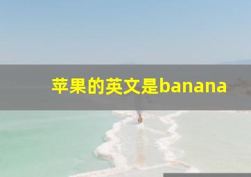 苹果的英文是banana