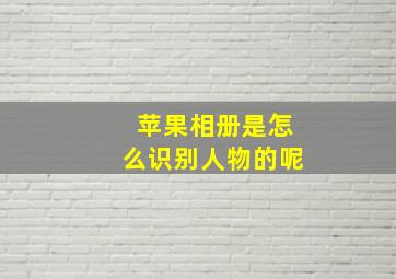 苹果相册是怎么识别人物的呢