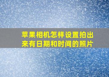 苹果相机怎样设置拍出来有日期和时间的照片