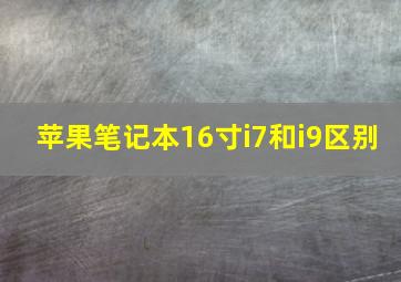 苹果笔记本16寸i7和i9区别