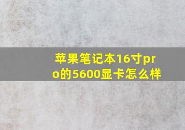 苹果笔记本16寸pro的5600显卡怎么样