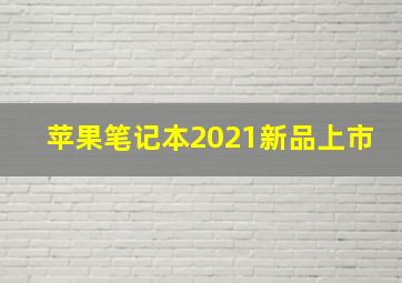 苹果笔记本2021新品上市