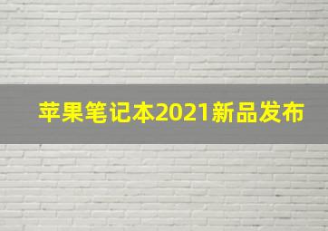 苹果笔记本2021新品发布