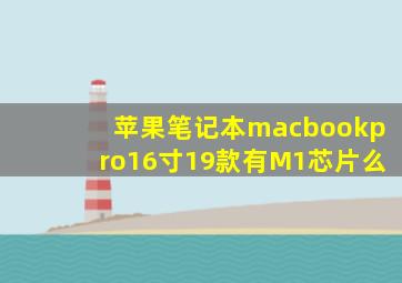 苹果笔记本macbookpro16寸19款有M1芯片么