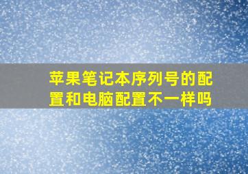 苹果笔记本序列号的配置和电脑配置不一样吗