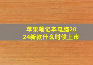 苹果笔记本电脑2024新款什么时候上市