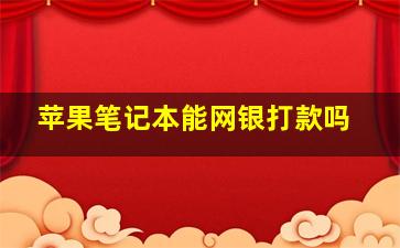 苹果笔记本能网银打款吗