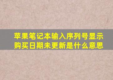 苹果笔记本输入序列号显示购买日期未更新是什么意思