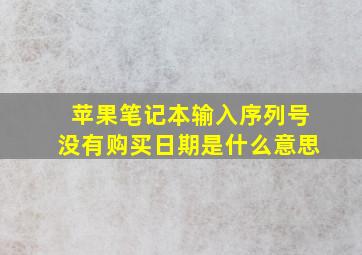 苹果笔记本输入序列号没有购买日期是什么意思