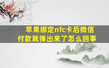 苹果绑定nfc卡后微信付款就弹出来了怎么回事