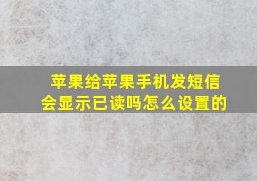 苹果给苹果手机发短信会显示已读吗怎么设置的