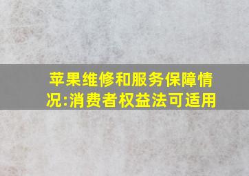 苹果维修和服务保障情况:消费者权益法可适用