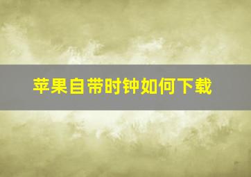 苹果自带时钟如何下载