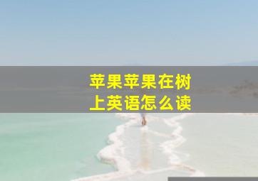 苹果苹果在树上英语怎么读