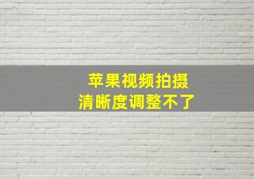 苹果视频拍摄清晰度调整不了