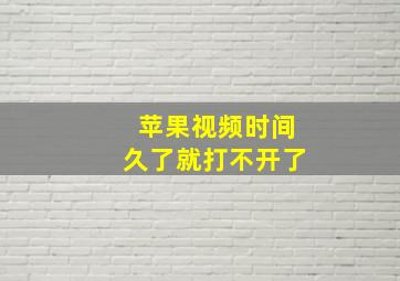 苹果视频时间久了就打不开了