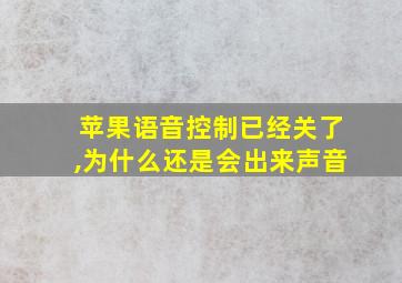 苹果语音控制已经关了,为什么还是会出来声音