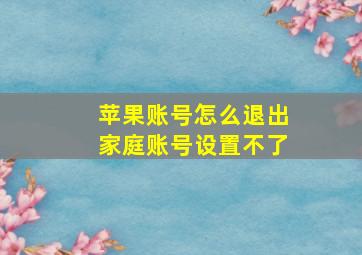 苹果账号怎么退出家庭账号设置不了