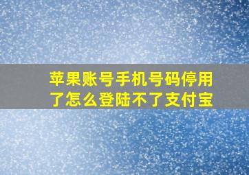 苹果账号手机号码停用了怎么登陆不了支付宝