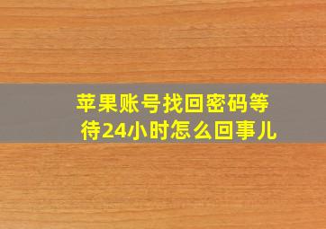 苹果账号找回密码等待24小时怎么回事儿