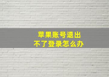 苹果账号退出不了登录怎么办