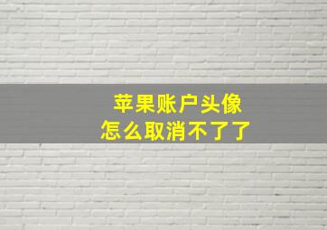 苹果账户头像怎么取消不了了