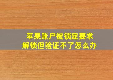 苹果账户被锁定要求解锁但验证不了怎么办