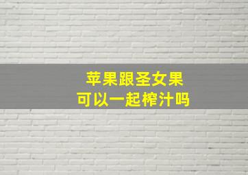 苹果跟圣女果可以一起榨汁吗