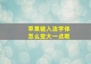 苹果输入法字体怎么变大一点呢