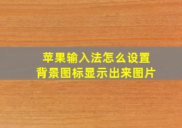 苹果输入法怎么设置背景图标显示出来图片