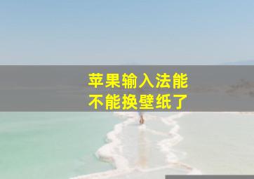 苹果输入法能不能换壁纸了