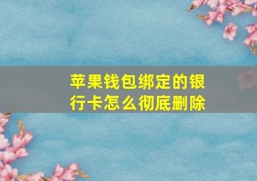 苹果钱包绑定的银行卡怎么彻底删除