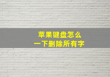 苹果键盘怎么一下删除所有字