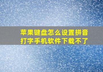 苹果键盘怎么设置拼音打字手机软件下载不了