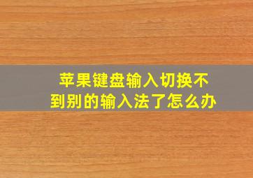 苹果键盘输入切换不到别的输入法了怎么办