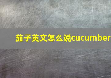 茄子英文怎么说cucumber