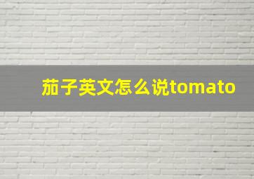 茄子英文怎么说tomato