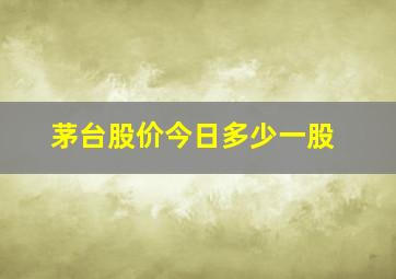 茅台股价今日多少一股