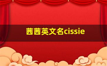 茜茜英文名cissie