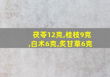 茯苓12克,桂枝9克,白术6克,炙甘草6克