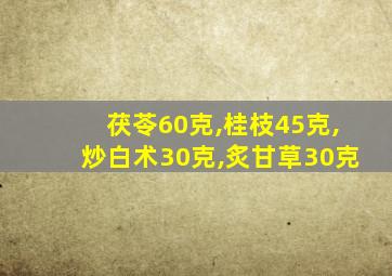 茯苓60克,桂枝45克,炒白术30克,炙甘草30克